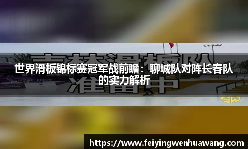 世界滑板锦标赛冠军战前瞻：聊城队对阵长春队的实力解析