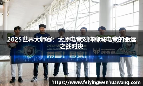 2025世界大师赛：太原电竞对阵聊城电竞的命运之战对决