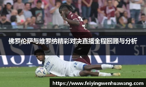 佛罗伦萨与维罗纳精彩对决直播全程回顾与分析